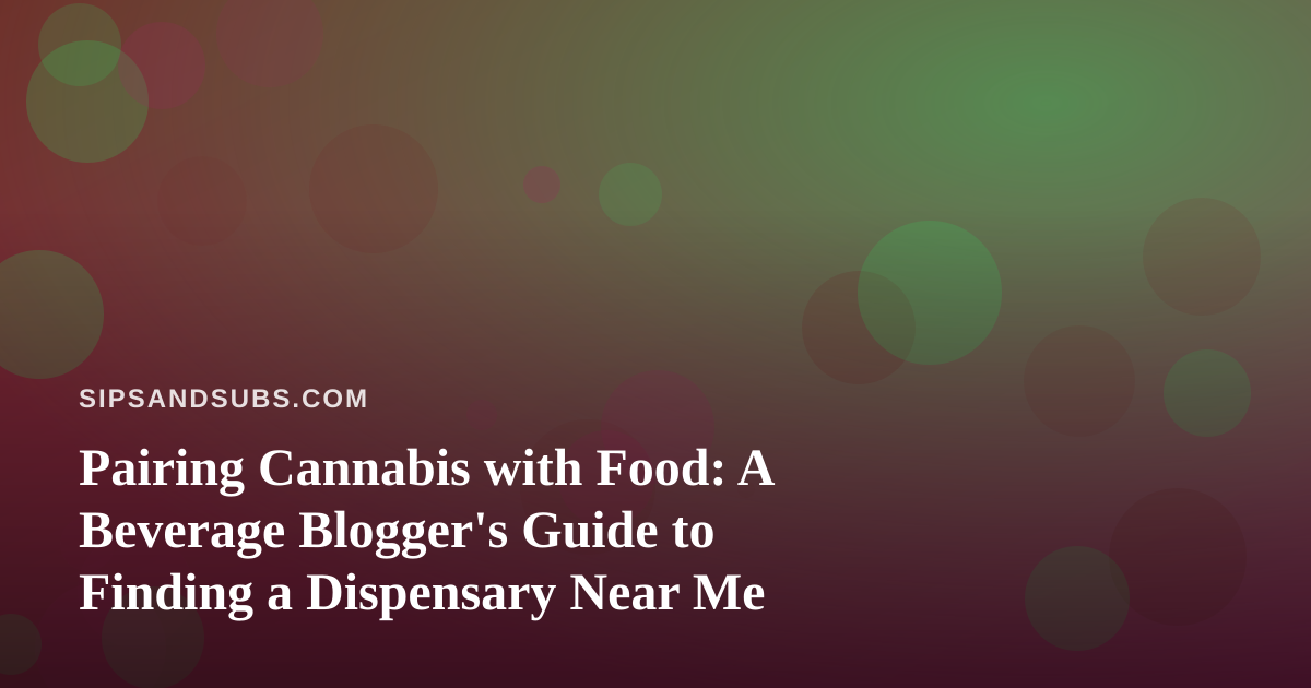 Pairing Cannabis with Food: A Beverage Blogger’s Guide to Finding a Dispensary Near Me