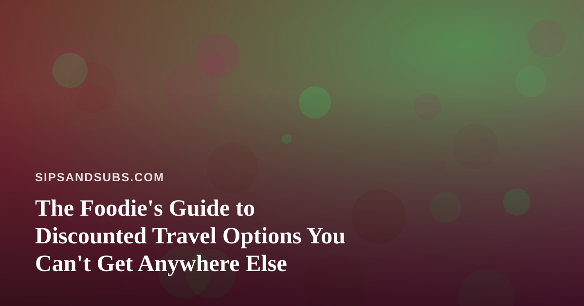 The Foodie’s Guide to Discounted Travel Options You Can’t Get Anywhere Else