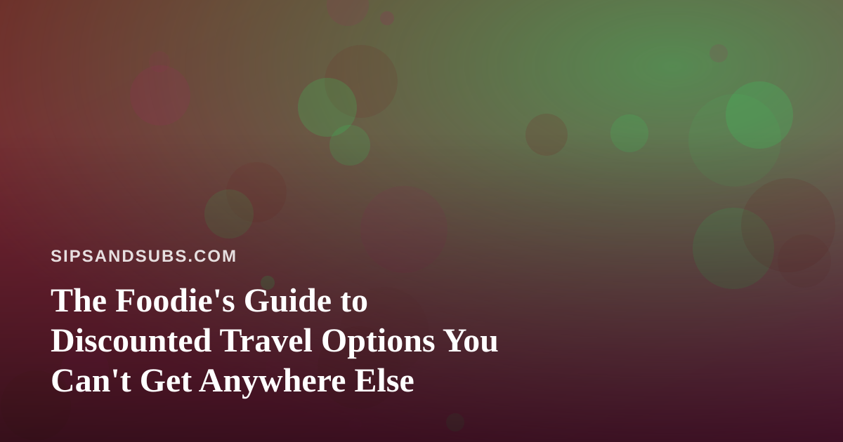 The Foodie’s Guide to Discounted Travel Options You Can’t Get Anywhere Else