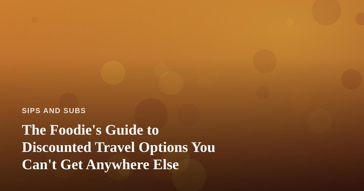 The Foodie’s Guide to Discounted Travel Options You Can’t Get Anywhere Else