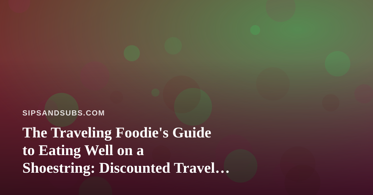 The Traveling Foodie’s Guide to Eating Well on a Shoestring: Discounted Travel Options You Can’t Get Anywhere Else