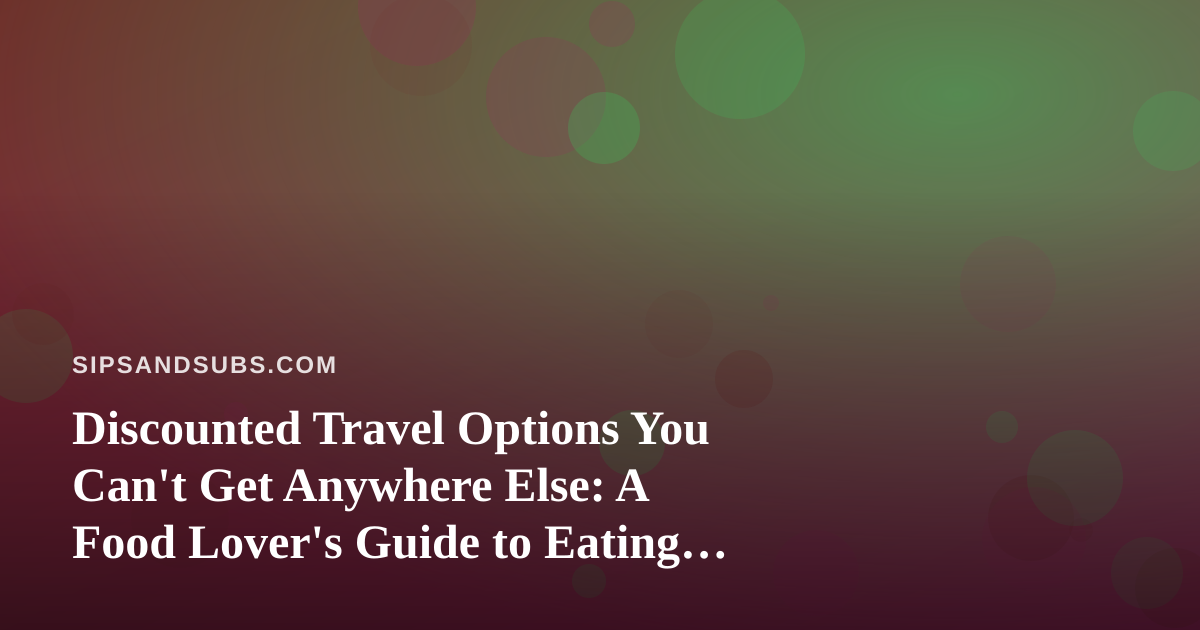 Discounted Travel Options You Can’t Get Anywhere Else: A Food Lover’s Guide to Eating Well for Less
