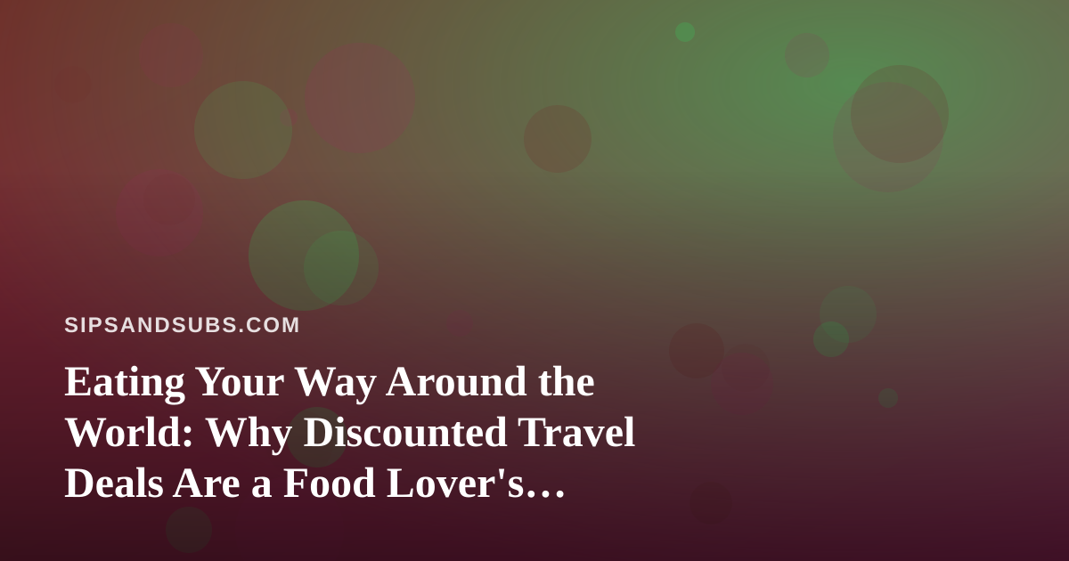 Eating Your Way Around the World: Why Discounted Travel Deals Are a Food Lover’s Secret Weapon