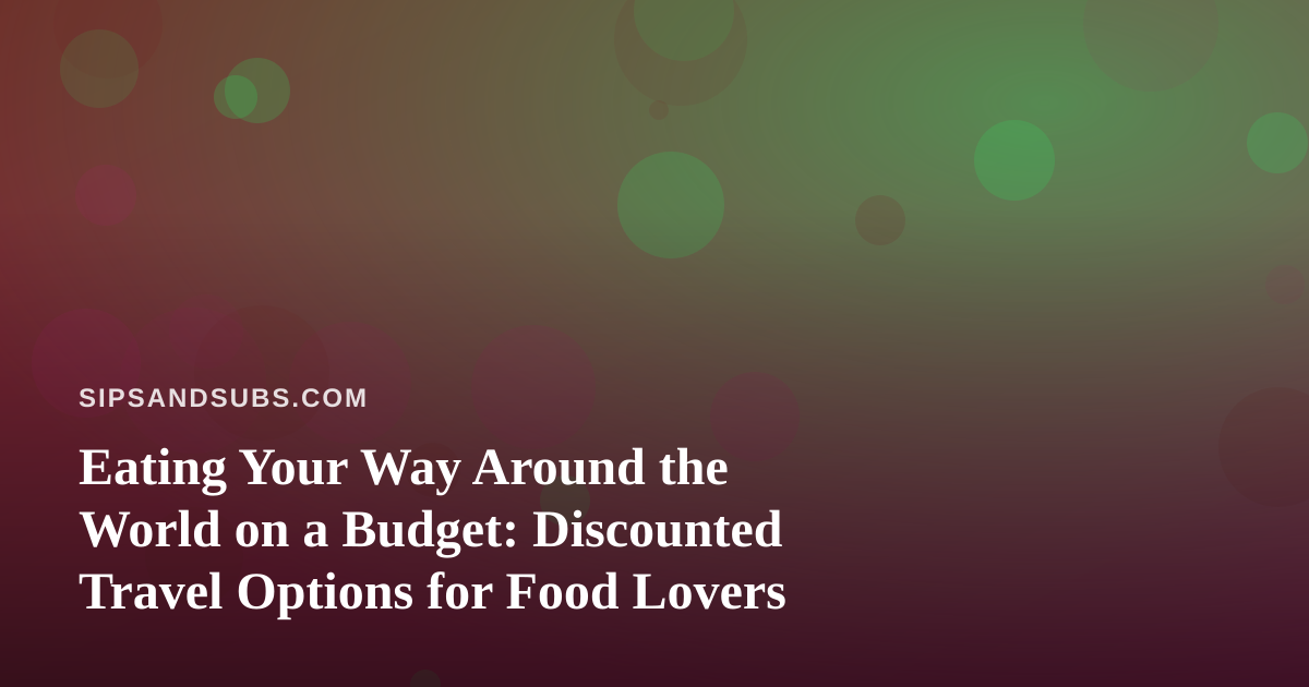 Eating Your Way Around the World on a Budget: Discounted Travel Options for Food Lovers