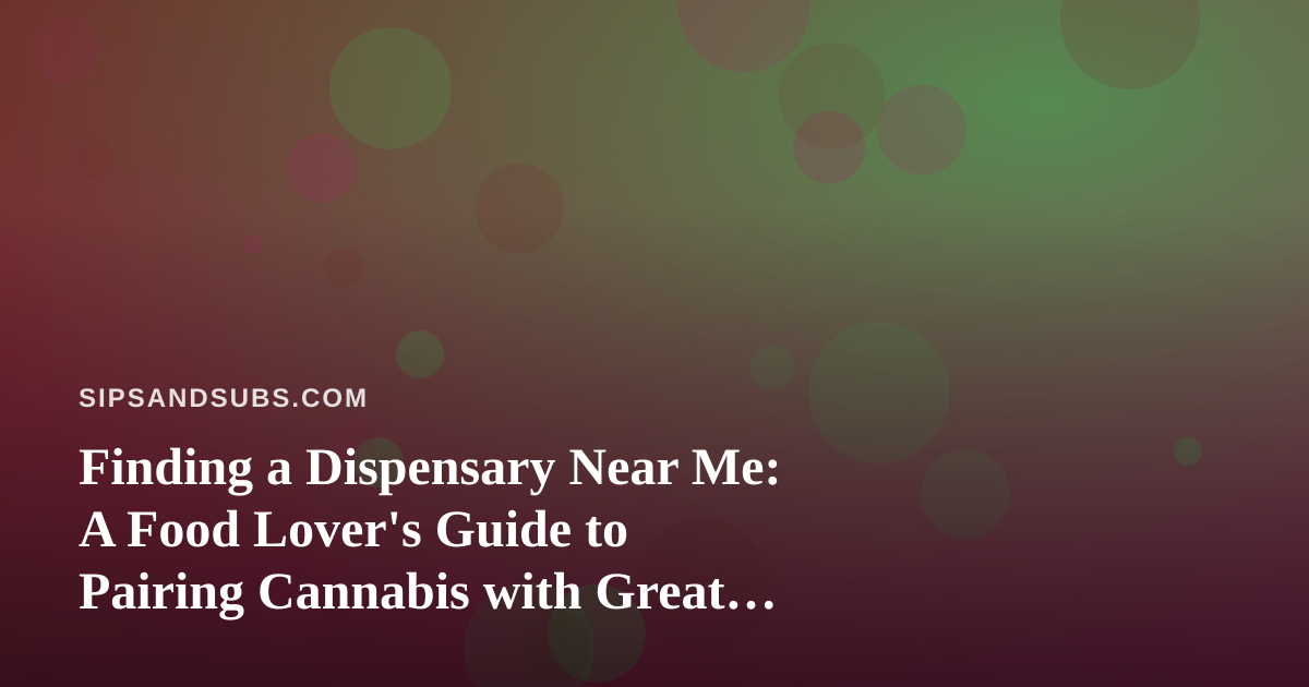 Finding a Dispensary Near Me: A Food Lover’s Guide to Pairing Cannabis with Great Eats
