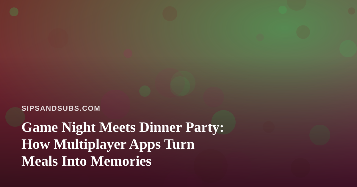 Game Night Meets Dinner Party: How Multiplayer Apps Turn Meals Into Memories