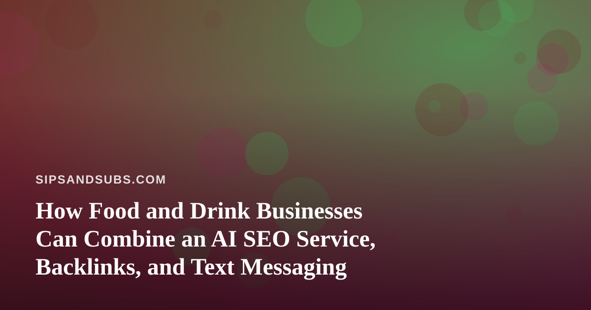 How Food and Drink Businesses Can Combine an AI SEO Service, Backlinks, and Text Messaging